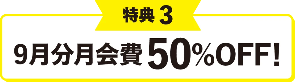 特典3 9月分月会費50%OFF!